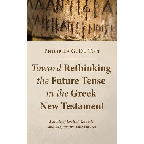 Toward Rethinking the Future Tense in the Greek New Testament: A Study of Logical, Gnomic, and Subjunctive-Like Futures