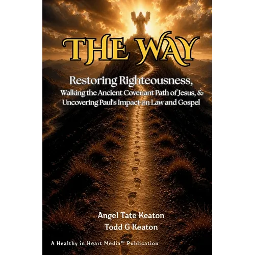 The Way: Restoring Righteousness, Walking the Ancient Covenant Path of Jesus, & Uncovering Paul's Impact on Law and Gospel