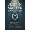 Justin Martyr Explained: A Beginner's Guide to His Life, Theology & Defense of Christianity