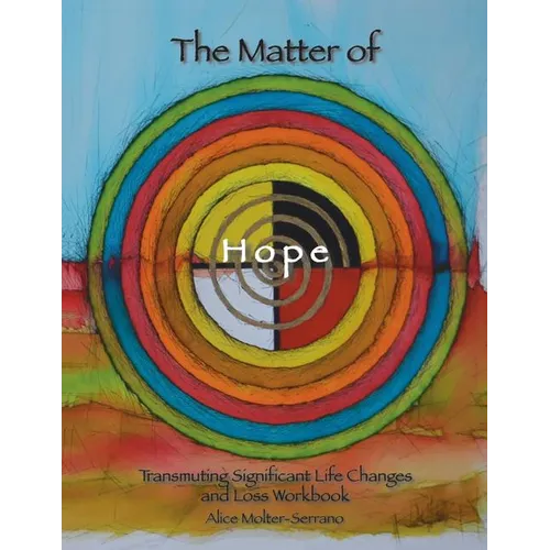 The Matter of Hope: Transmuting Significant Life Changes and Loss Workbook