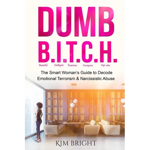 Dumb B.I.T.C.H.: The Smart Woman's Guide to Decode Emotional Terrorism & Narcissistic Abuse