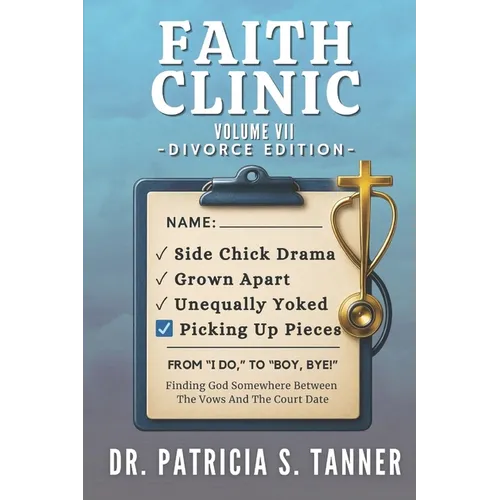 Faith Clinic Volume VII Divorce Edition: Finding God Somewhere Between The Vows And The Court Date