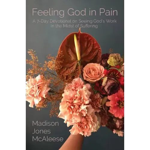 Feeling God in Pain: A 7-Day Devotional on Seeing God's Work in the Midst of Suffering