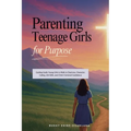 Parenting Teenage Girls for Purpose: Guiding Godly Young Girls to Walk in Charisma, Character, Calling, Life Skills, and Christ-Centered Confidence