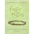 Easter Matters: How the Resurrection of Jesus Changes You