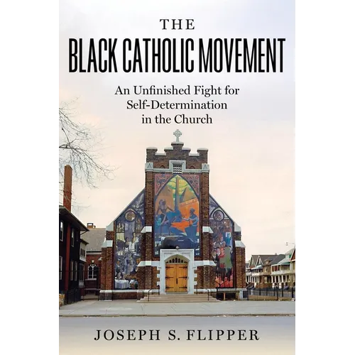The Black Catholic Movement: An Unfinished Fight for Self-Determination in the Church