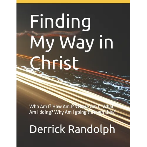 Finding My Way in Christ: Who Am I? How Am I? Where Am I? What Am I doing? Why Am I going through this?