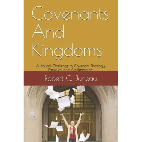 Covenants And Kingdoms: A Biblical Challenge to Covenant Theology, Preterism, and Amillennialism.