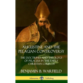 Augustine and the Pelagian Controversy: The Doctrines and Theology of Pelagius in the Early Christian Church (Hardcover)