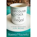 Because Crack Is Illegal: A 30-Day Devotional for Moms