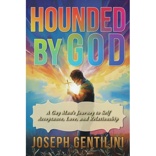 Hounded by God: A Gay Man's Journey to Self-Acceptance, Love, and Relationship