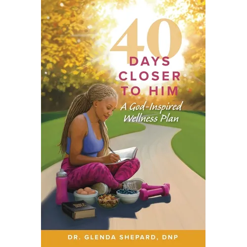 40 Days Closer to Him: A God-Inspired Wellness Plan