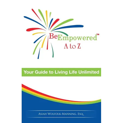 Be Empowered: A to Z: Your Guide to Living Life Unlimited