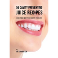 56 Cavity Preventing Juice Recipes: Juice Your way to a Cavity-free Life