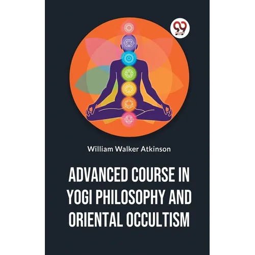 Advanced Course In Yogi Philosophy And Oriental Occultism