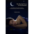 The Psychic Power of Your Dreams: Practical Skills For Working With Your Dreams For Insight, Information, Creativity And A Better Life