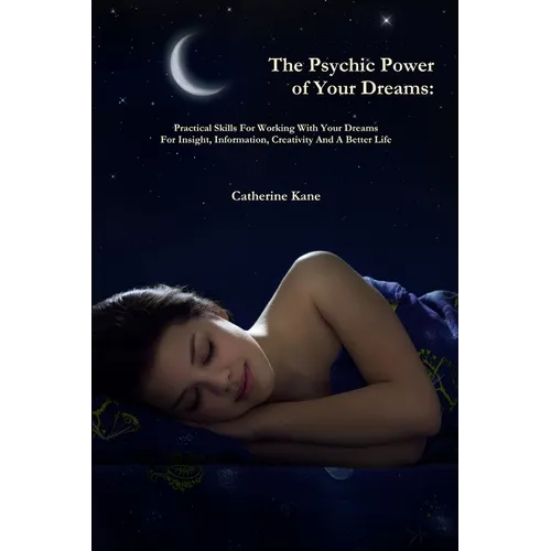 The Psychic Power of Your Dreams: Practical Skills For Working With Your Dreams For Insight, Information, Creativity And A Better Life