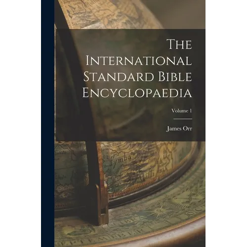 The International Standard Bible Encyclopaedia; Volume 1