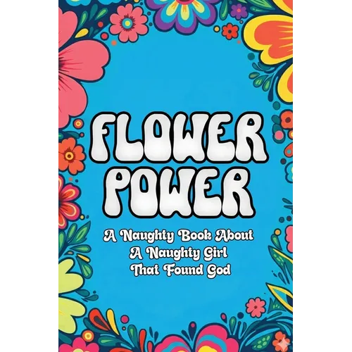 Flower Power: A Naughty Book About a Naughty Girl That Found God