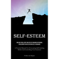 Self-Esteem: Unleash Your Latent Abilities By Engaging In Personal Development And Cultivating Self-Assurance (A Practical Manual For Overcoming Self