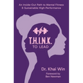 T.H.I.N.K. To Lead: An Inside-Out Path to Mental Fitness & Sustainable High Performance
