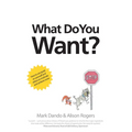 What Do You Want?: How to use goals on yourself and others to motivate and achieve more