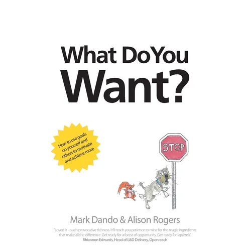 What Do You Want?: How to use goals on yourself and others to motivate and achieve more