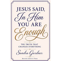 Jesus Said, In Him You Are Enough: The Truth That Changes Everything