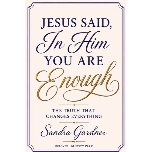 Jesus Said, In Him You Are Enough: The Truth That Changes Everything