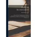 Pastor Blumhardt: A Record Of The Wonderful Spiritual And Physical Manifestations Of God's Power In Healing Souls And Bodies, Through Th