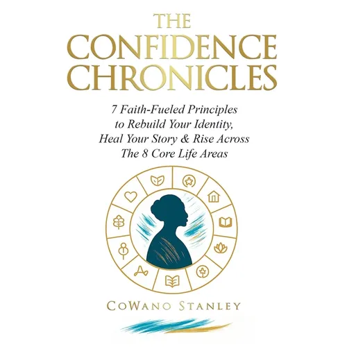 The Confidence Chronicles: 7 Faith-Fueled Principles to Rebuild Your Identity, Heal Your Story and Rise Across the 8 Core Life Areas (Includes Self-Wo