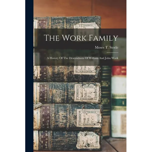 The Work Family: A History Of The Descendants Of William And John Work