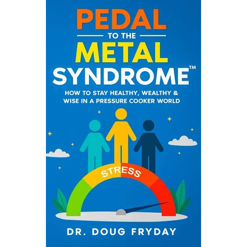 Pedal to the Metal Syndrome(TM): How to Stay Healthy, Wealthy & Wise in a Pressure Cooker World