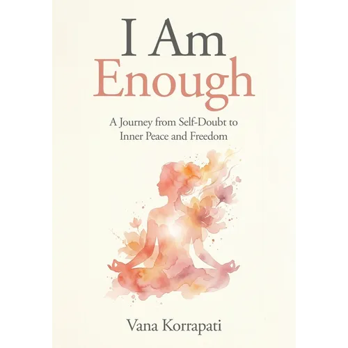 I am Enough: A Journey from Self-doubt to Inner Peace and Freedom