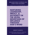 Declarations to Speak Life Over Your Children: Nurturing Leadership, Impact & Authority in the Seven Mountains of Influence Through God's Word