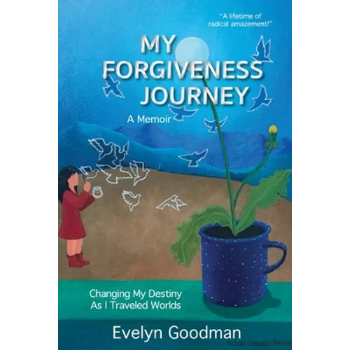 My Forgiveness Journey: Changing My Destiny As I Traveled Worlds, A Memoir