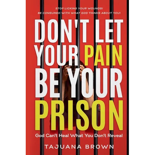 Don't Let Your Pain Be Your Prison: God Can't Heal What You Don't Reveal