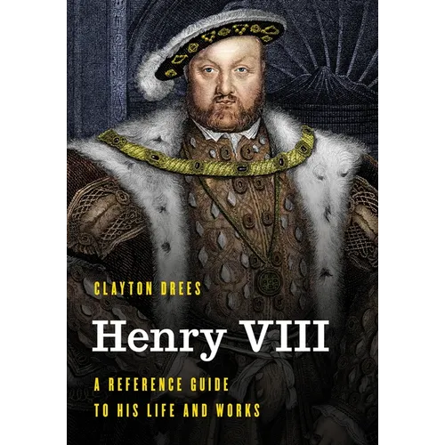 Henry VIII: A Reference Guide to His Life and Works