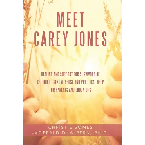 Meet Carey Jones: Healing and Support for Survivors of Childhood Sexual Abuse and Practical Help for Parents and Educators