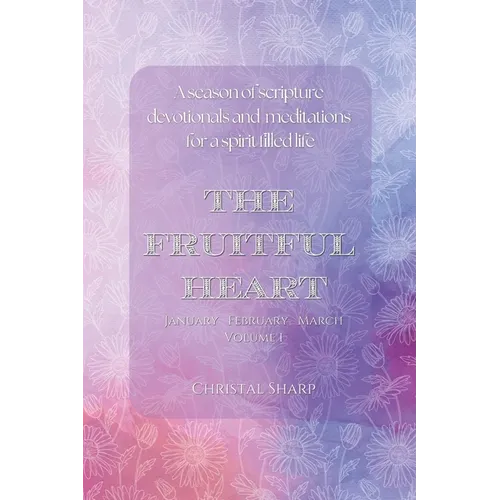 The Fruitful Heart January February March: A season of scripture devotionals and meditations for a spirit filled life