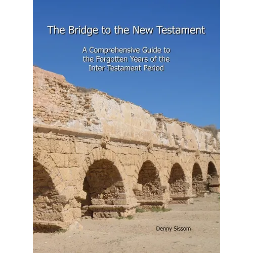 The Bridge to the New Testament: A Comprehensive Guide to the Forgotten Years of the Inter-Testament Period
