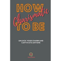 How To be Charismatic: Unlock Your Charm and Captivate Anyone