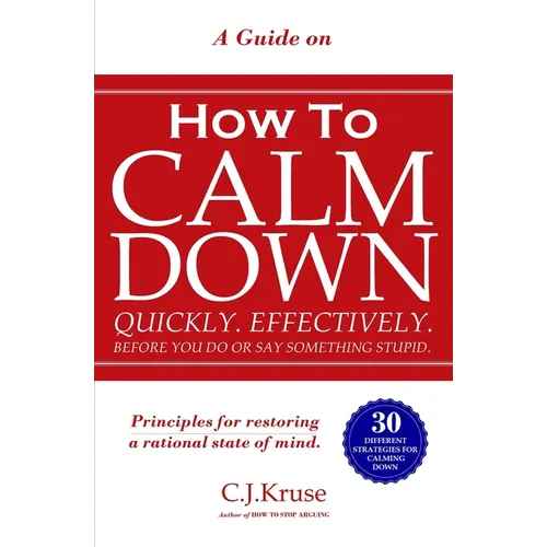 A Guide On How To CALM DOWN: Quickly. Effectively. Before You Do Or Say Something STUPID.
