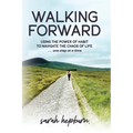 Walking Forward: Using the Power of Habit to Navigate the Chaos of Life . . . One Step at a Time