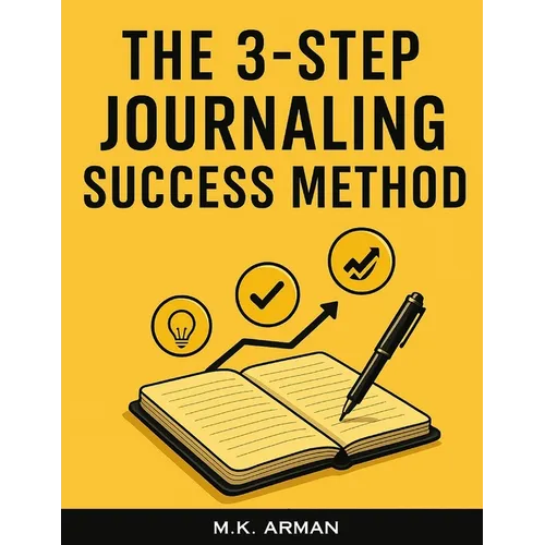 The 3-Step Journaling Success Method: A Proven Daily System for Busy People to Gain Clarity, Boost Productivity and Focus, Reduce Anxiety, and Achieve