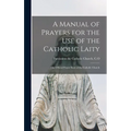 A Manual of Prayers for the Use of the Catholic Laity: The Official Prayer Book of the Catholic Church