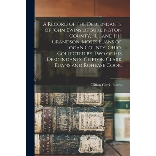 A Record of the Descendants of John Ewins of Burlington County, N.J., and His Grandson, Moses Euans of Logan County, Ohio. Collected by Two of His Des
