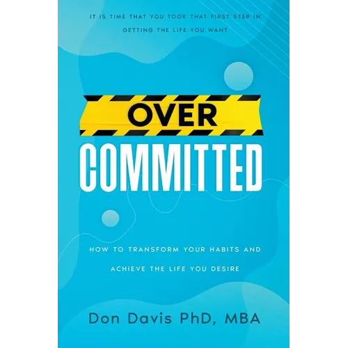 Overcommitted: How to transform your habits and achieve the life you desire