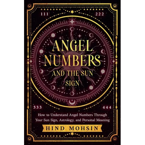 Angel Numbers and the Sun Sign: How to Understand Angel Numbers Through Your Sun Sign, Astrology, and Personal Meaning