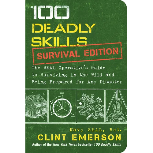 100 Deadly Skills: Survival Edition: The Seal Operative's Guide to Surviving in the Wild and Being Prepared for Any Disaster